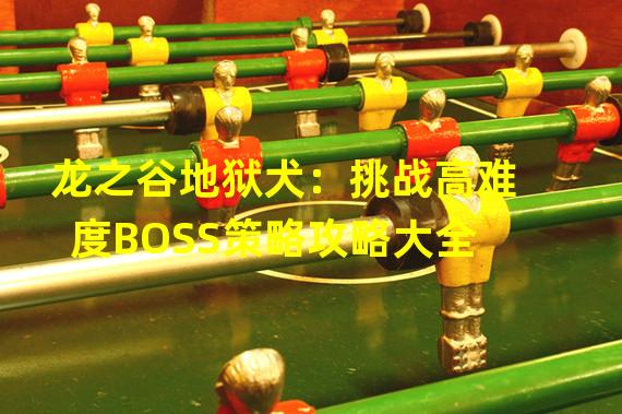 龙之谷地狱犬：挑战高难度BOSS策略攻略大全