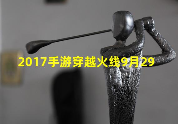 2017手游穿越火线9月29