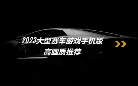 大型赛车游戏排行榜前十名有哪些？2023大型赛车游戏手机版高画质推荐