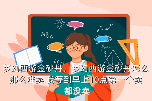 梦幻西游金砂丹，梦幻西游金砂丹怎么那么难卖 我等到早上10点第一个卖 都没卖