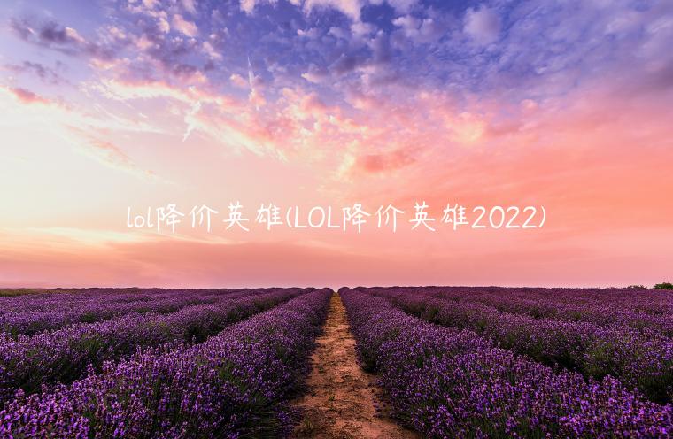 lol降价英雄(LOL降价英雄2022)