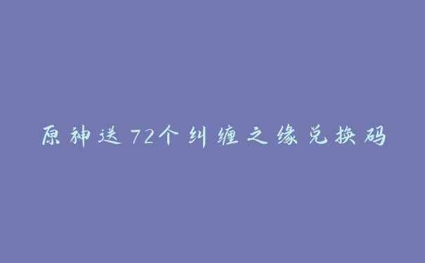 原神送72个纠缠之缘兑换码